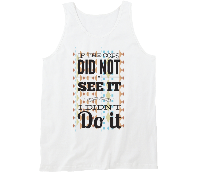 If The Cops Didnt See, I Didn't Do It Tanktop If The Cops Didnt See, I Didn't Do It Tanktop