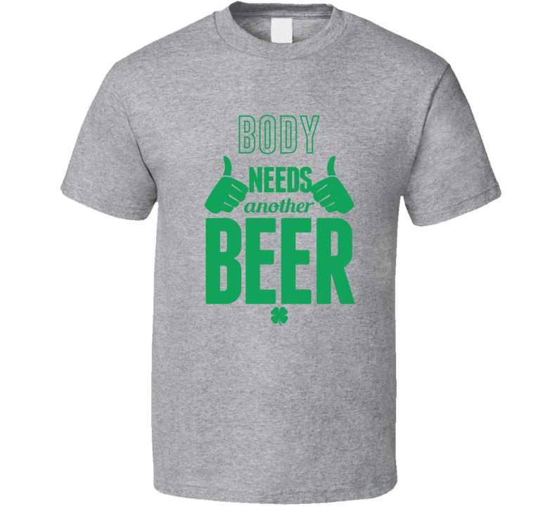 Body Needs Another Beer T Shirt
