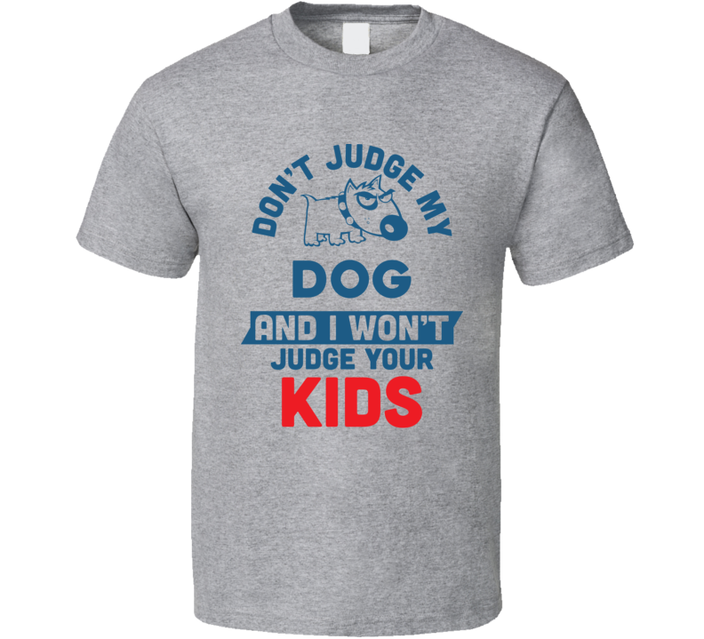 Dont Judge My Dog I Dont Judge Your Kids T Shirt