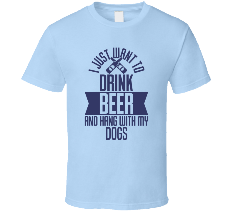 I Just Want To Drink Beer And Hang With My Do T Shirt