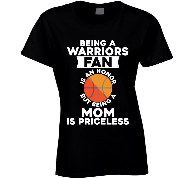 Being A Warriors Fan Is An Honor But Being A Mom Is Priceless T Shirt