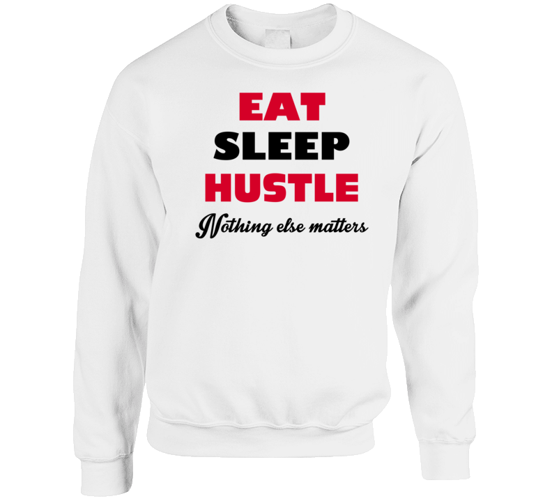 Eat Sleep Hustle Nothing Else Matters T Shirt