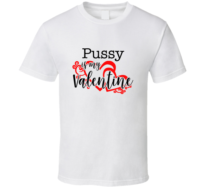 Pussy Is My Valentine  T Shirt