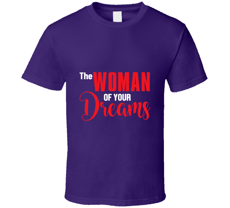 The Womanof Your Dreams T Shirt