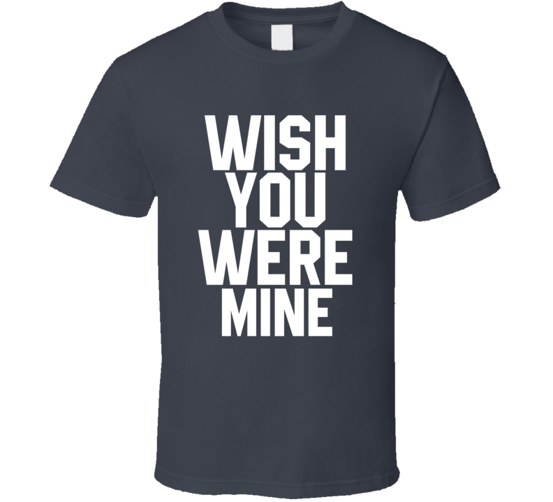 Wish You Were Mine T Shirt