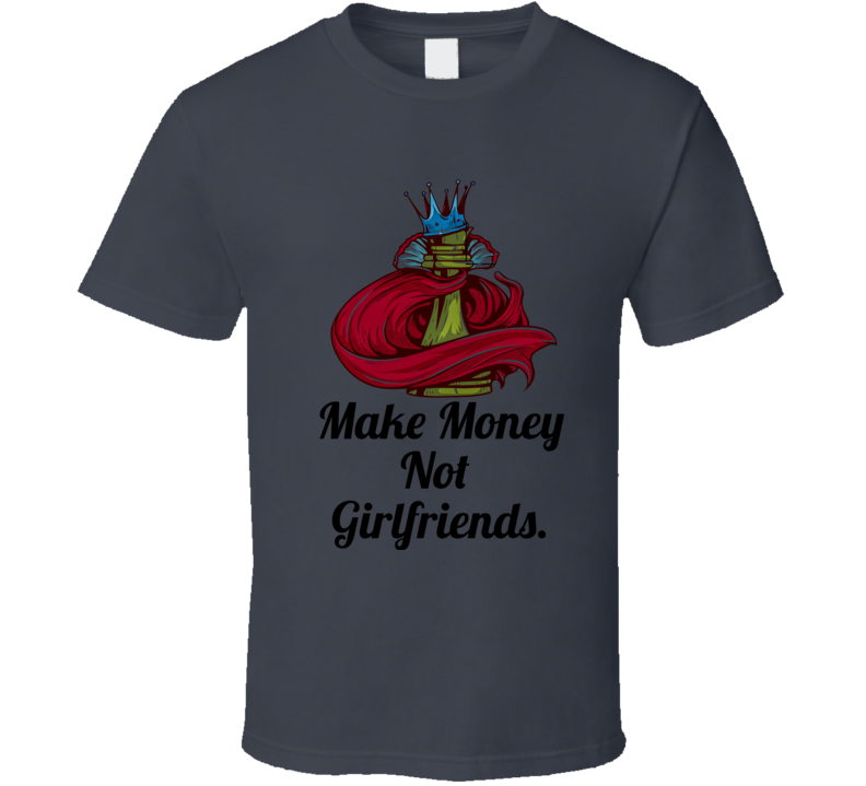 Make Money, Not Girlfriends T Shirt