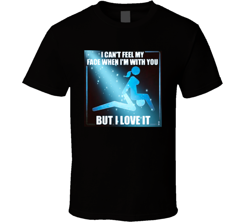 I Can't Feel My Face But I Love It T Shirt