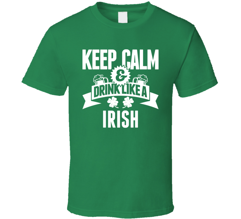 Keep Calm & Drink Like A Irish T Shirt