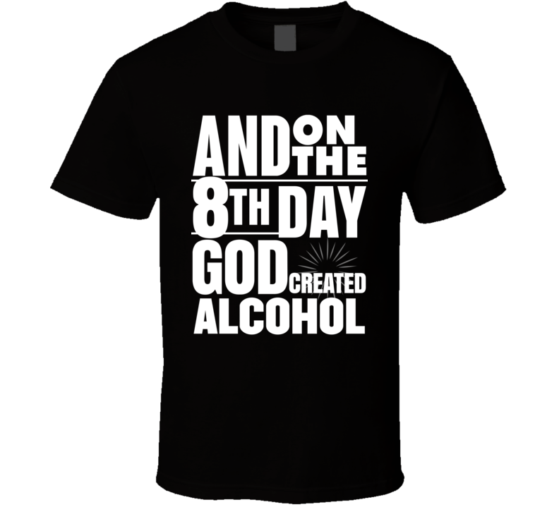 And On The 8th Day God Created Alcoho T Shirt