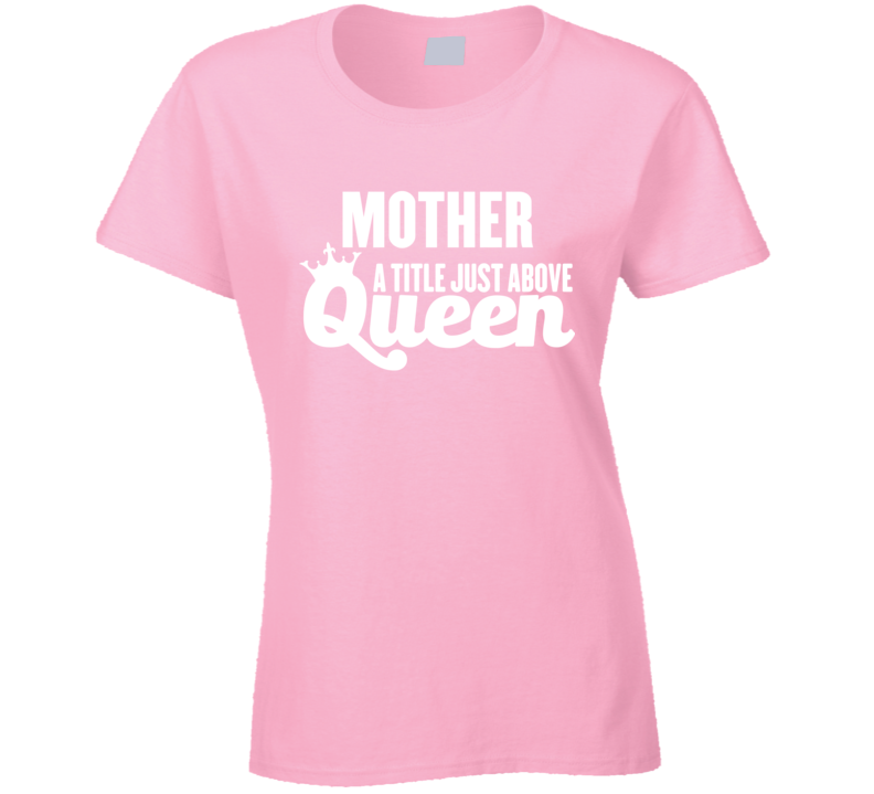 Mother , A Title Just Above Queen T Shirt