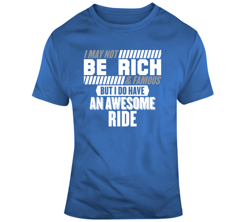 I May Not Be Rich And Famous But I Do Have  An Awesome Ride T Shirt
