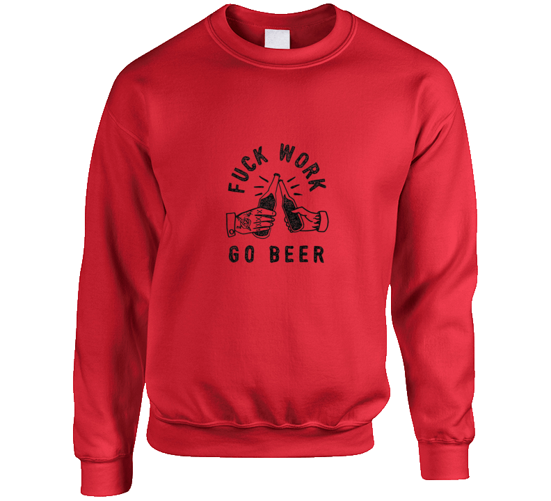 Fuck Work Go Beer  Crewneck Sweatshirt
