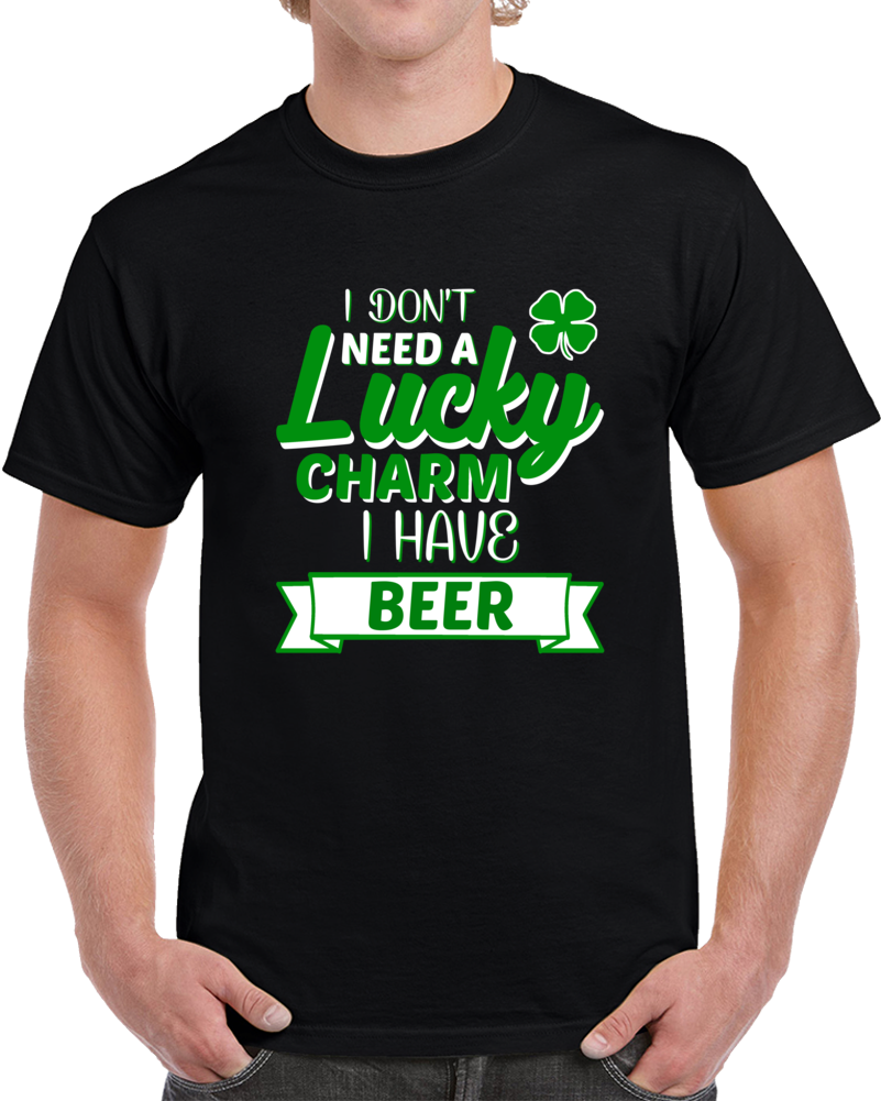 I Don't Need A Lucky Charm I Have Beer  T Shirt