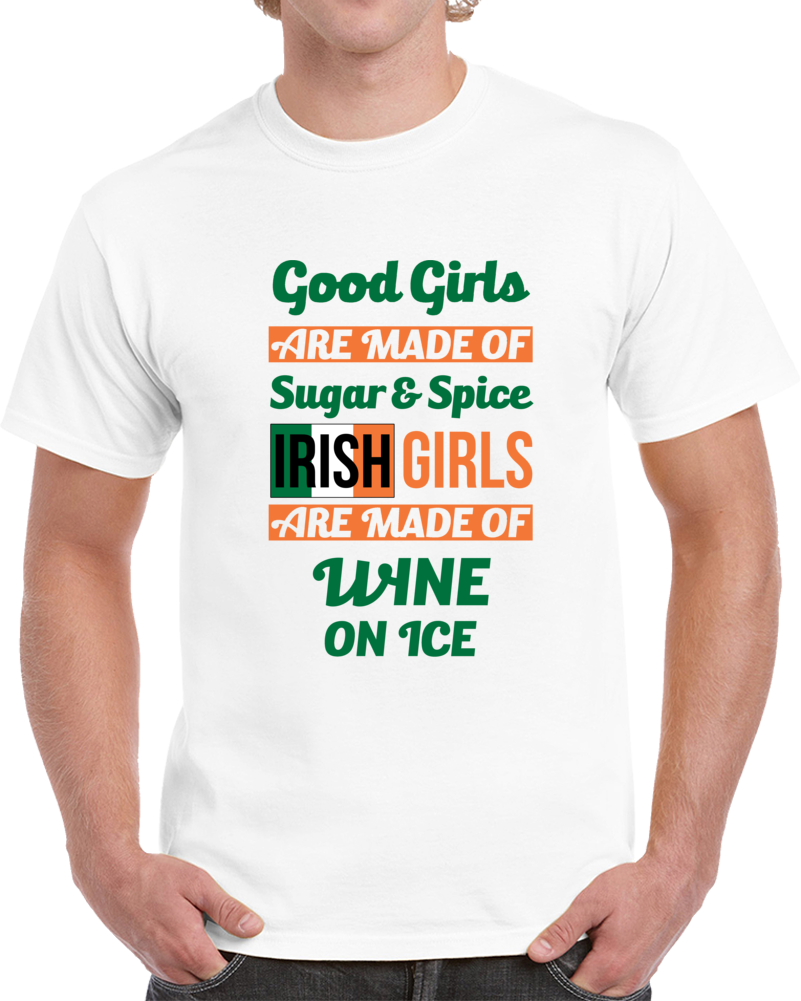 Good Girls Are Made Of Sugar & Spice Irish Girls Are Made Of Wine One  Ice T Shirt