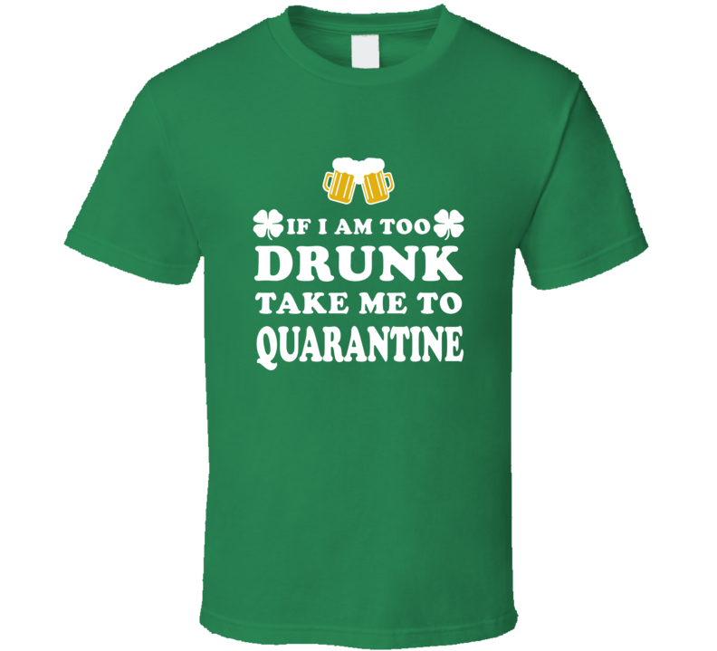 If I Am Too Drunk Take Me To Quarantine T Shirt