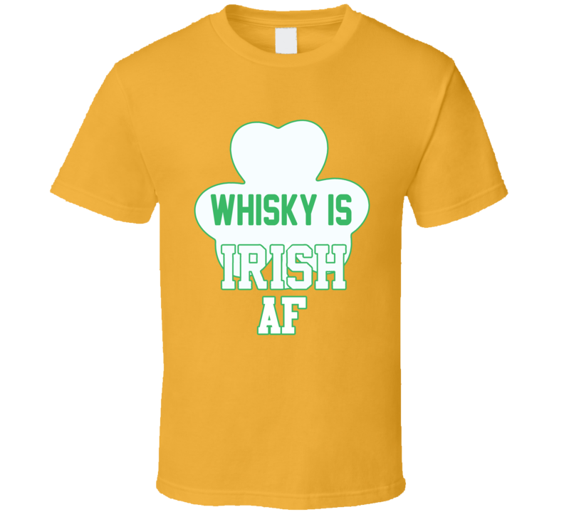 Whisky Is Irish Af T Shirt