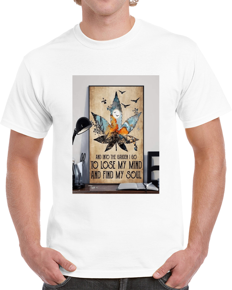 And Unto The Garden I Go To Lose My Mind And Find My Soul Ccacancanncannacannabcannabicannabis T Shirt