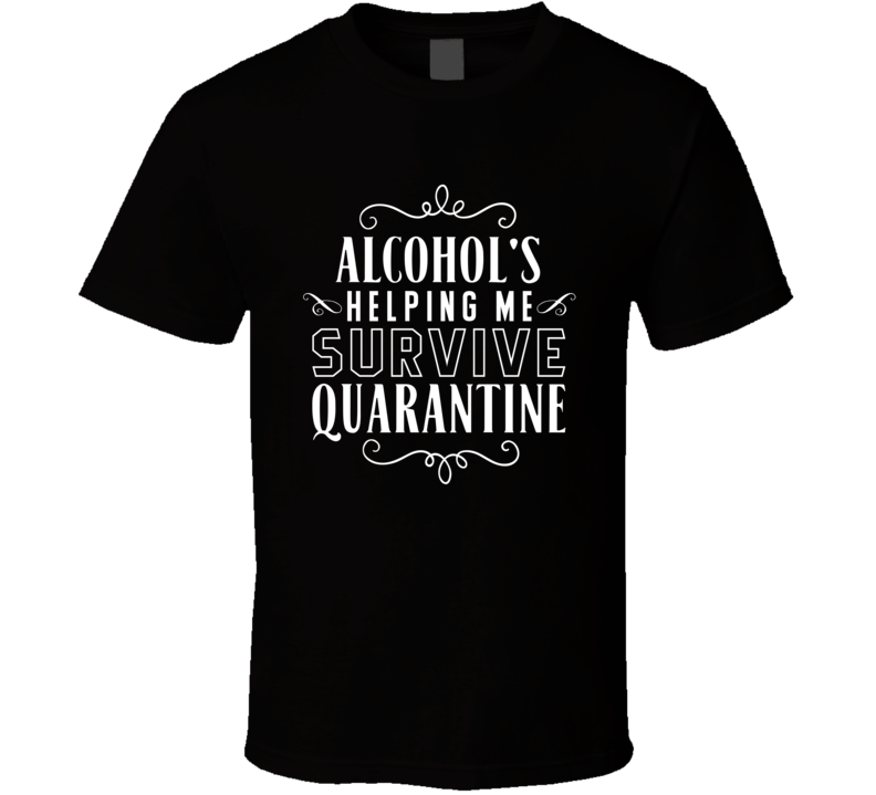 Alcohol's Helping Me Survive Quarantine T Shirt
