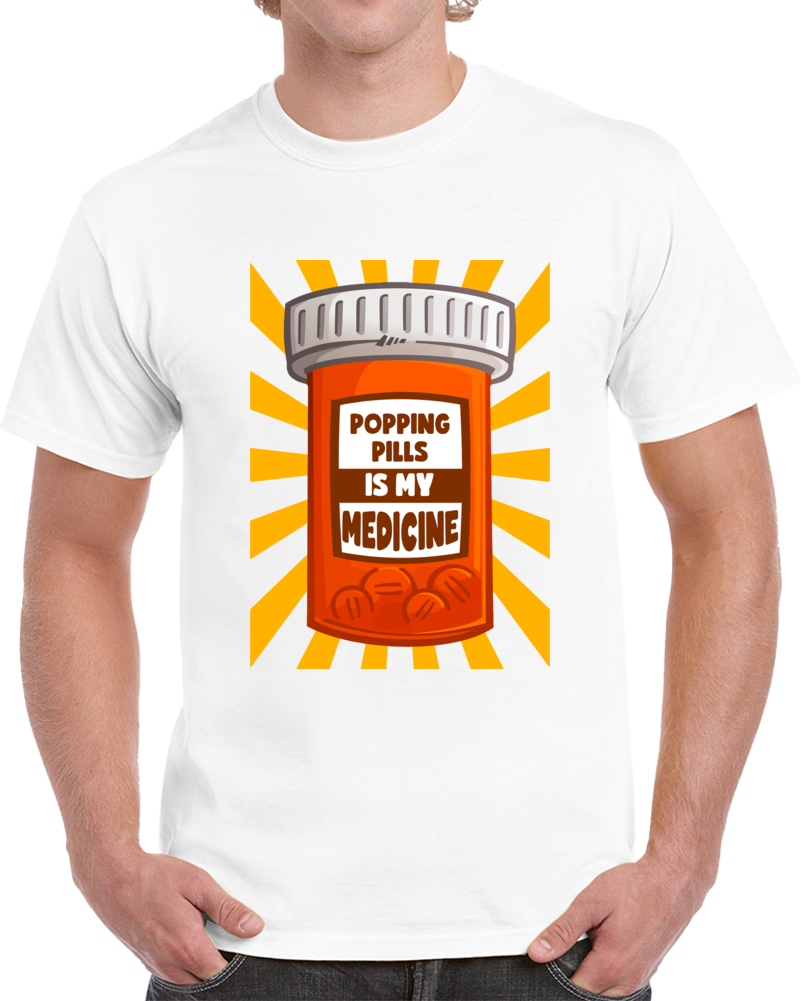 Popping Pills Is My Medicine  T Shirt