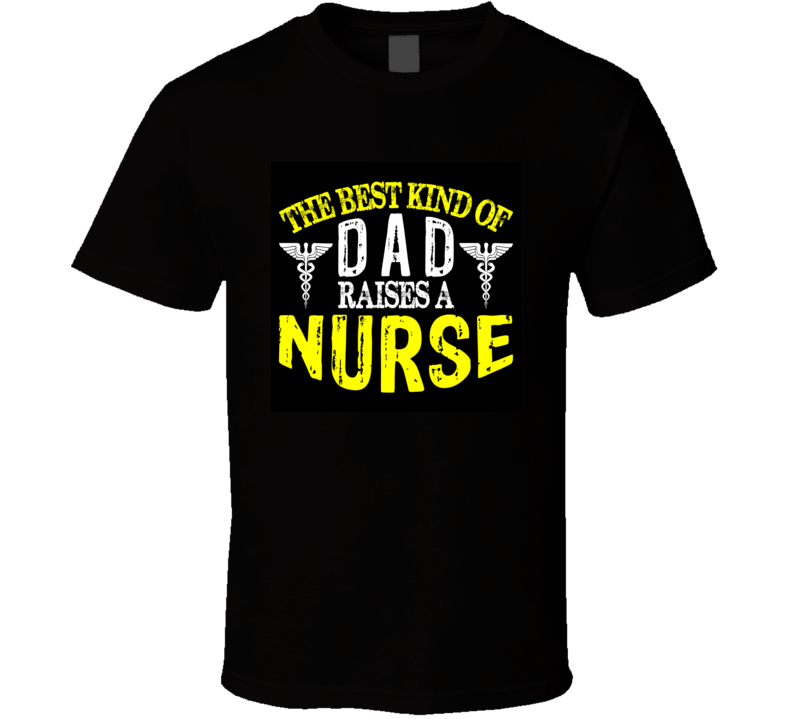 The Best Kind Of Dad Raises A Nurse T Shirt
