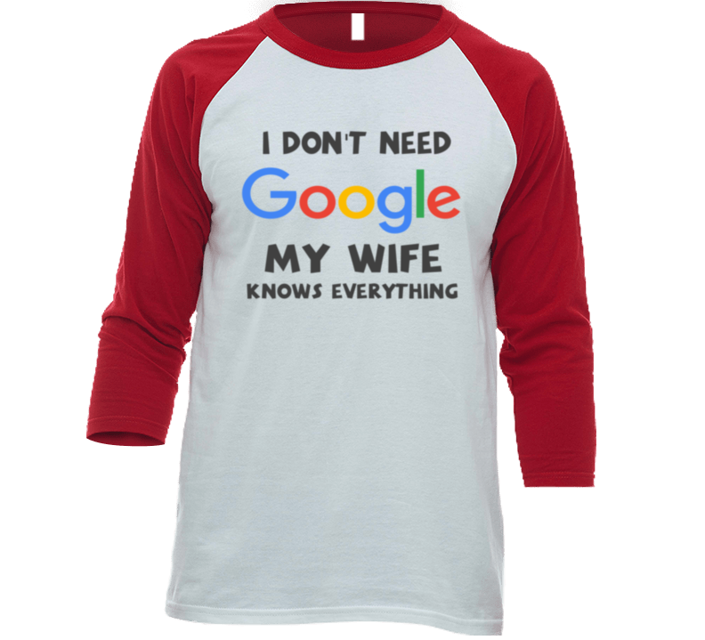 I Dont Need Google My Wife Knows Everything T Shirt I Dont Need Google My Wife Knows Everything T Shirt