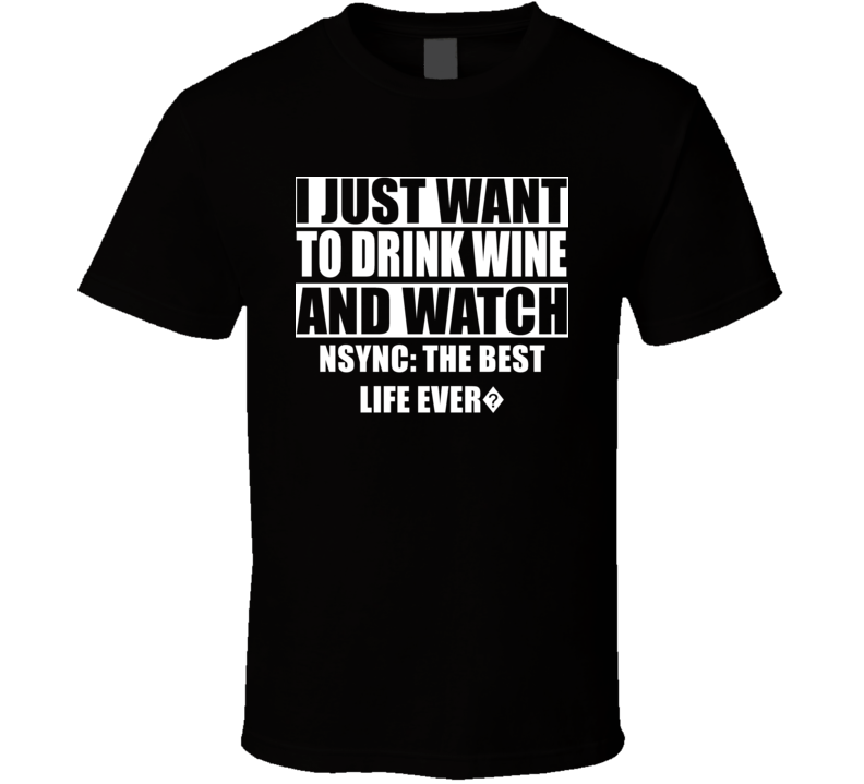All I Want To Do Is Drink Wine And Watch NSYNC: THE BEST LIFE EVER? All I Want To Do Is Drink Wine And Watch NSYNC: THE BEST LIFE EVER?