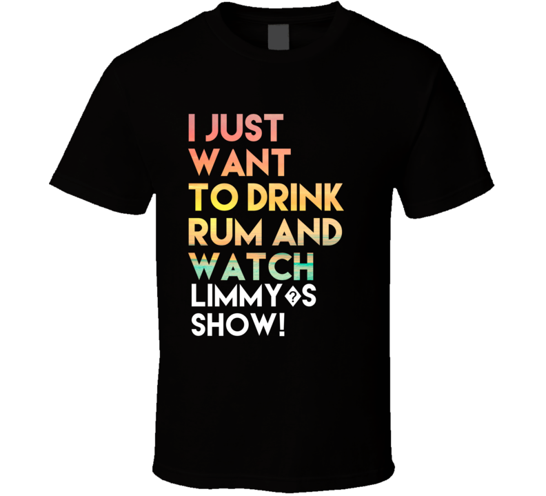 All I Want To Do Is Drink Rum And Watch LIMMY?S SHOW! All I Want To Do Is Drink Rum And Watch LIMMY?S SHOW!