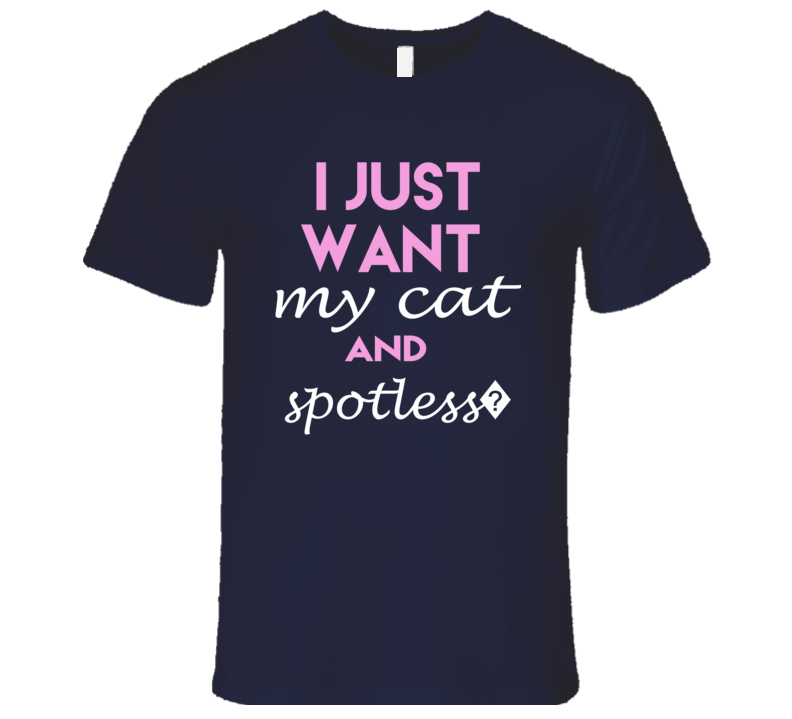 spotless?I Just Want My Cat And T Shirt spotless?I Just Want My Cat And T Shirt