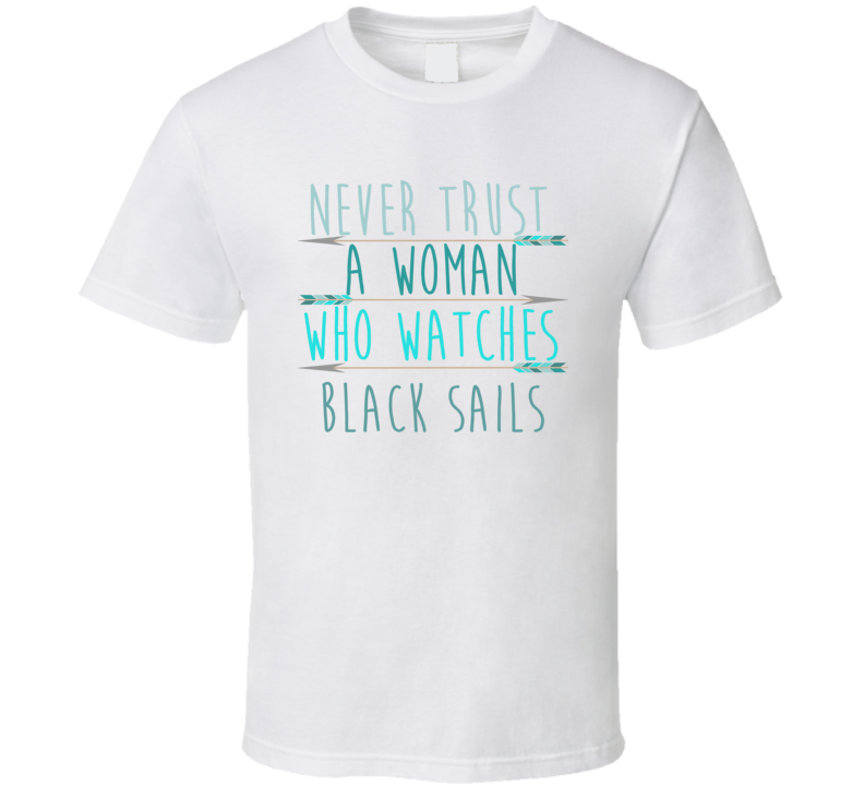 BLACK SAILS Never Trust A Woman Who Watches Tv Show T Shirt