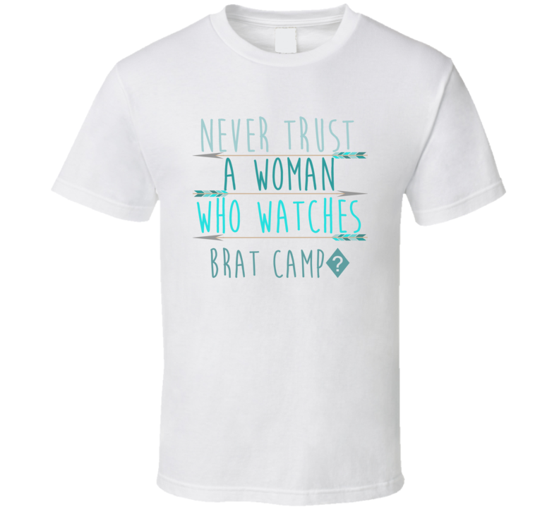 BRAT CAMP? Never Trust A Woman Who Watches Tv Show T Shirt