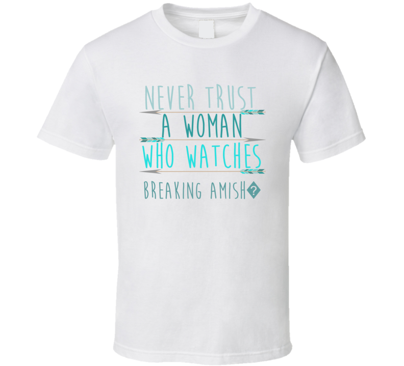 BREAKING AMISH? Never Trust A Woman Who Watches Tv Show T Shirt