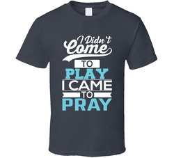I Didn't Come To Play I Came To Pray 37110584