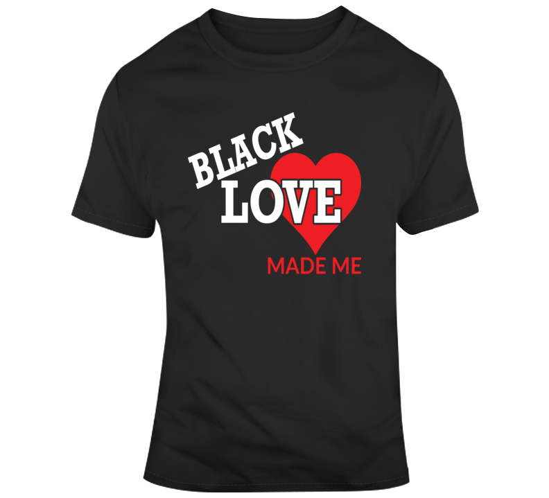 Black Love Made Me_Heart Faith Blessed God Jesus Lord Church Bible Inspirational Motivational Christian Religious Pop Culture Hustle Funny Gift T Shirt Black Love Made Me_Heart Faith Blessed God Jesus Lord Church Bible Inspirational Motivational Christian Religious Pop Culture Hustle Funny Gift T Shirt