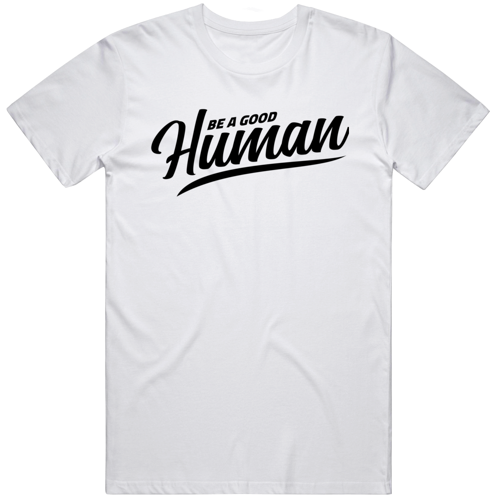 Be A Good Human T Shirt Be A Good Human T Shirt