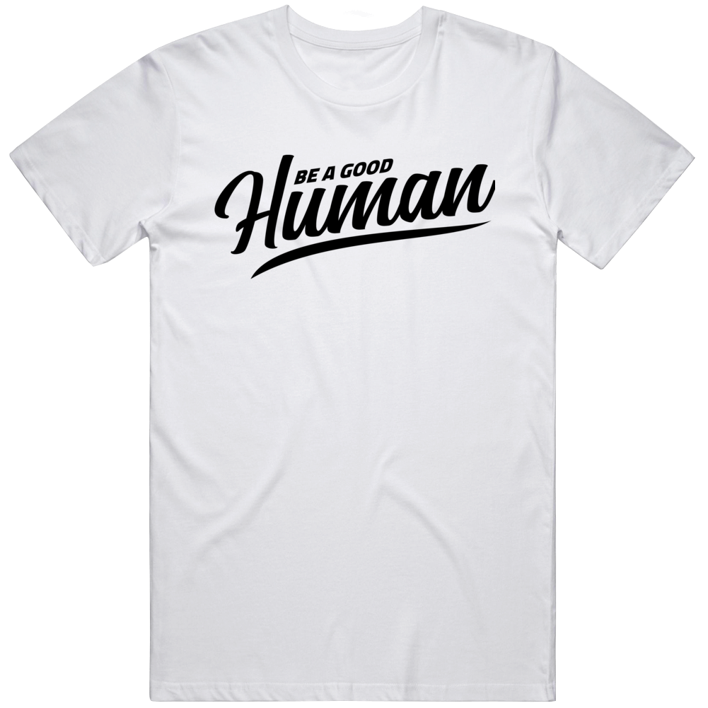 Be A Good Human T Shirt