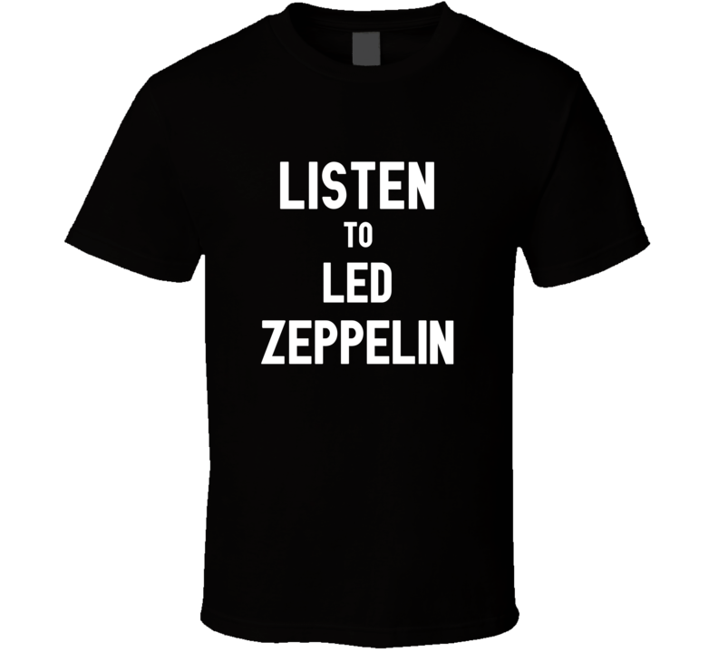 Listen To Led Zeppelin Rock Music Band T Shirt Listen To Led Zeppelin Rock Music Band T Shirt