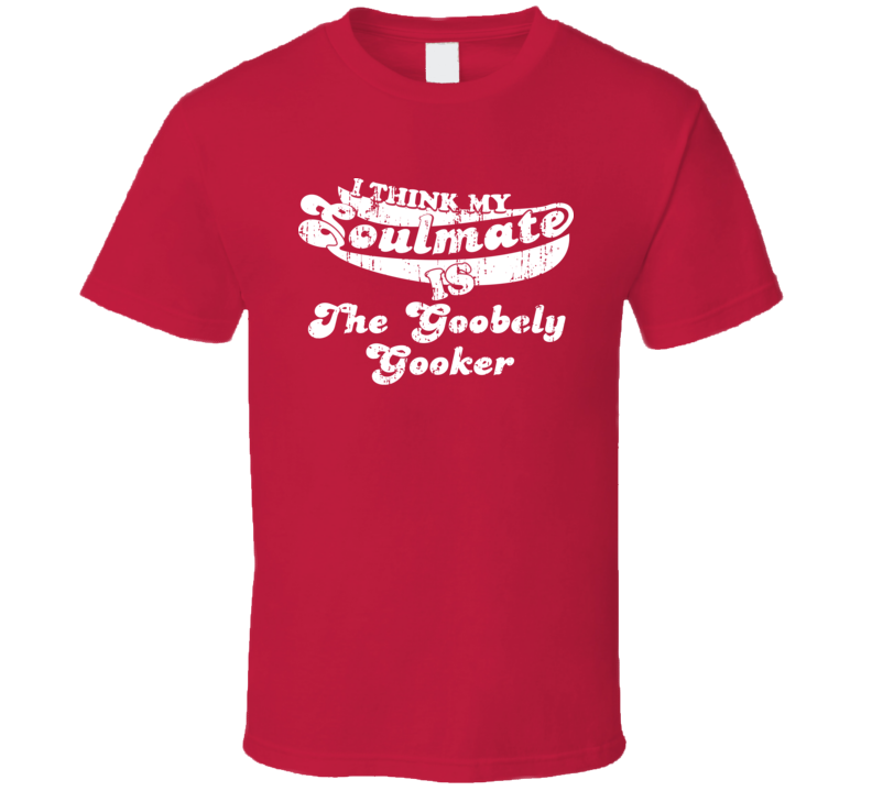 I Think My Soulmate Is The Goobely Gooker Best Wrestler Worn Look T Shirt I Think My Soulmate Is The Goobely Gooker Best Wrestler Worn Look T Shirt