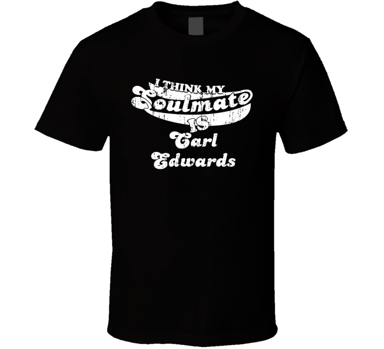 I Think My Soulmate Is Carl Edwards Best Wrestler Worn Look T Shirt I Think My Soulmate Is Carl Edwards Best Wrestler Worn Look T Shirt