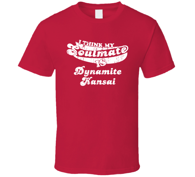 I Think My Soulmate Is Dynamite Kansai Best Wrestler Worn Look T Shirt I Think My Soulmate Is Dynamite Kansai Best Wrestler Worn Look T Shirt
