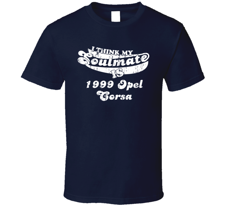 I Think My Soulmate Is My 1999 Corsa Best Car Lover T Shirt I Think My Soulmate Is My 1999 Corsa Best Car Lover T Shirt