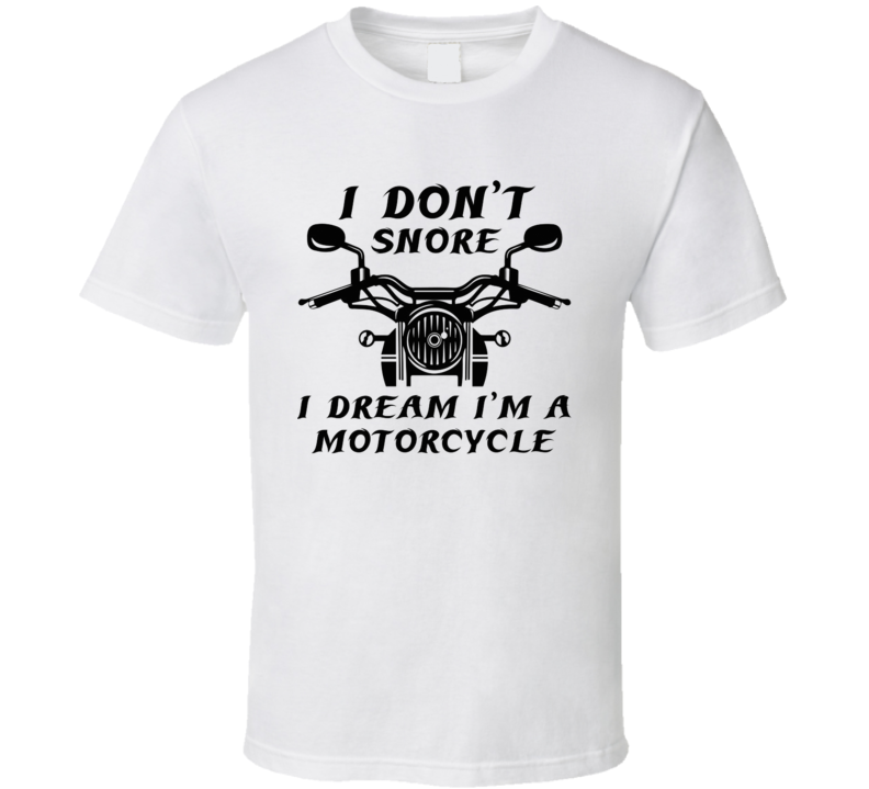 I Don't Snore I Dream I Am A Motorcycle Funny Cool Gift T Shirt I Don't Snore I Dream I Am A Motorcycle Funny Cool Gift T Shirt