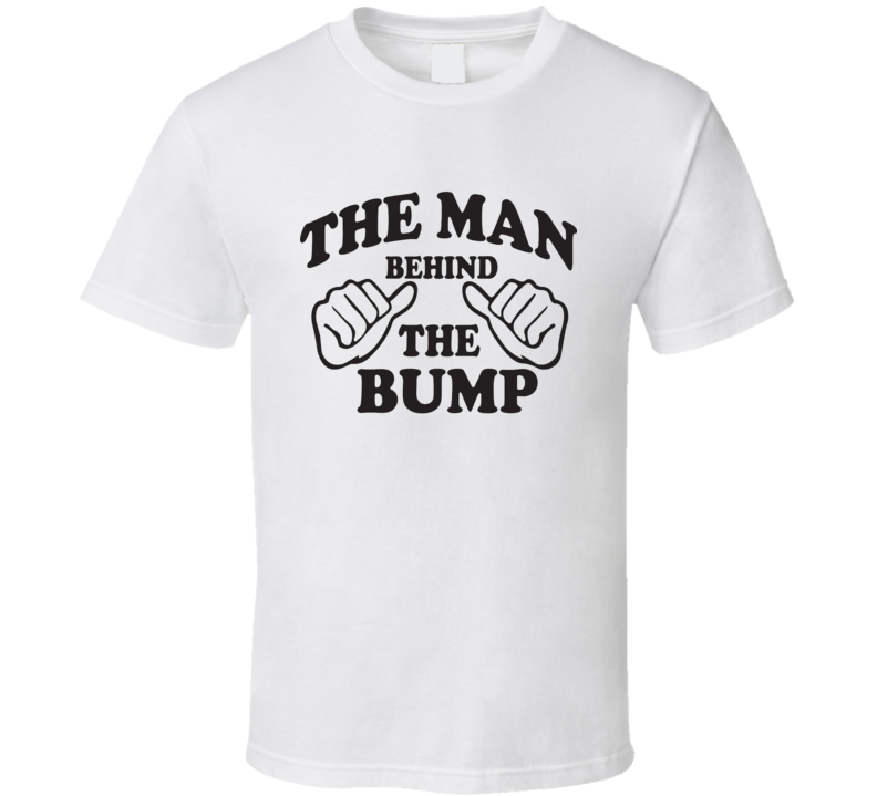 The Man Behind The Bump Funny Pregnancy Cool Gift T Shirt The Man Behind The Bump Funny Pregnancy Cool Gift T Shirt