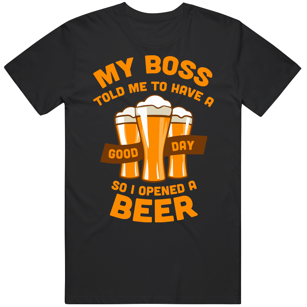 Have A Good Day Open A Beer Funny Work Boss T Shirt