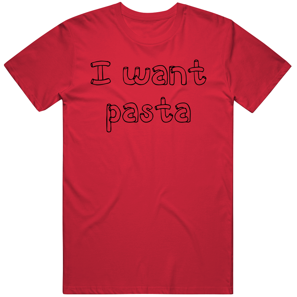 I Want Pasta T Shirt