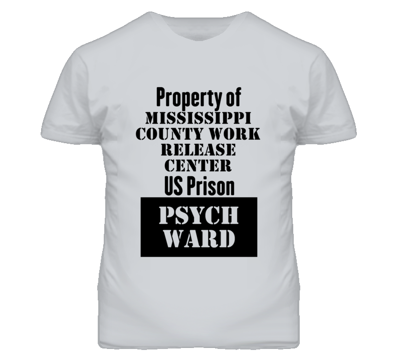 Property Of Mississippi County Work Release Center Prison Psycho Ward Fun T Shirt