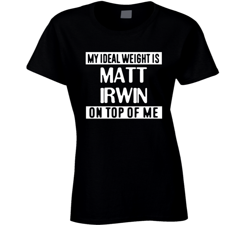 My Ideal Weight Is Matt Irwin On Top Of Me San Jose Hockey Player Fan T Shirt