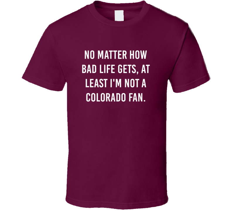 No Matter How Bad Life Gets Not Colorado Hockey Hater Fan T Shirt