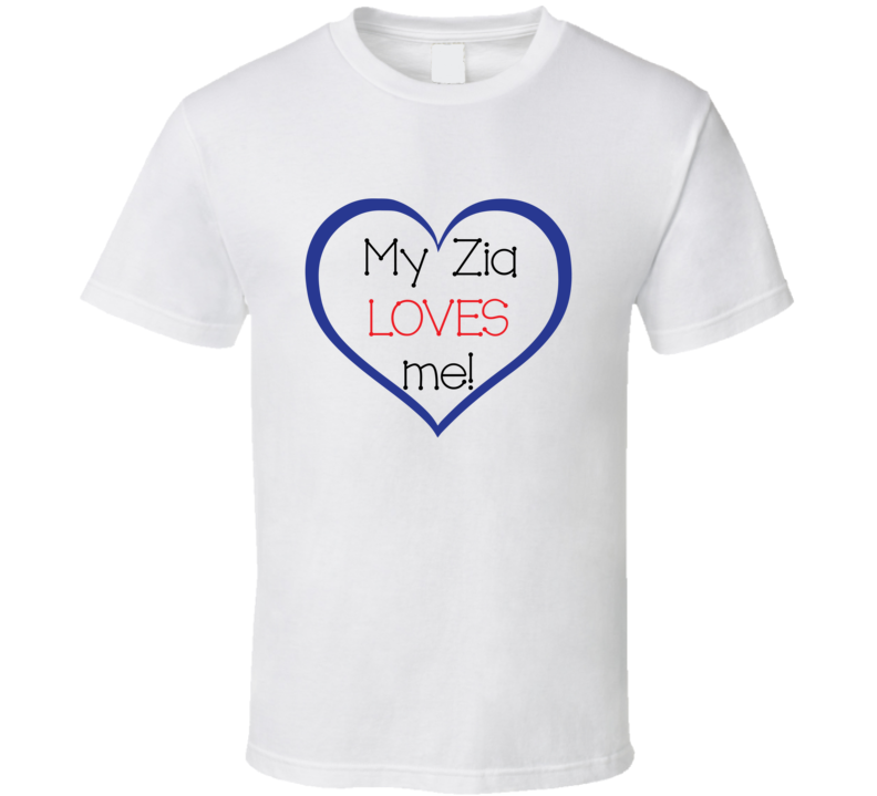 Custom - My Zia Loves Me! T Shirt Custom - My Zia Loves Me! T Shirt