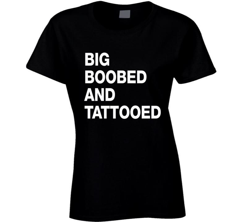 Big Boobed And Tattooed T Shirt Big Boobed And Tattooed T Shirt