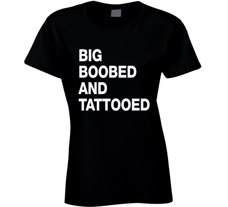 Big Boobed And Tattooed T Shirt